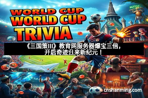 《三国策III》教育网服务器爆宝三倍，开启奇迹归来新纪元！